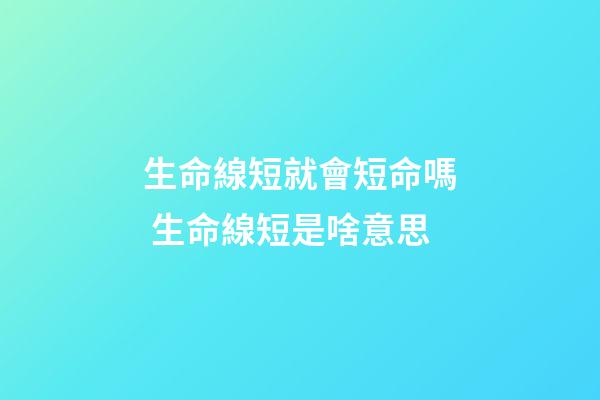 生命線短就會短命嗎 生命線短是啥意思